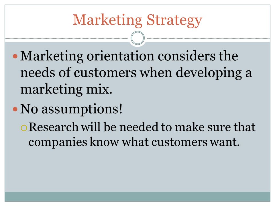 Marketing Strategy Marketing orientation considers the needs of customers when developing a marketing mix.