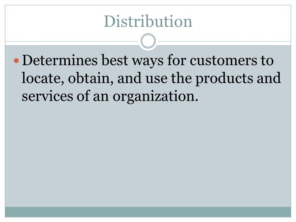 Distribution Determines best ways for customers to locate, obtain, and use the products and services of an organization.