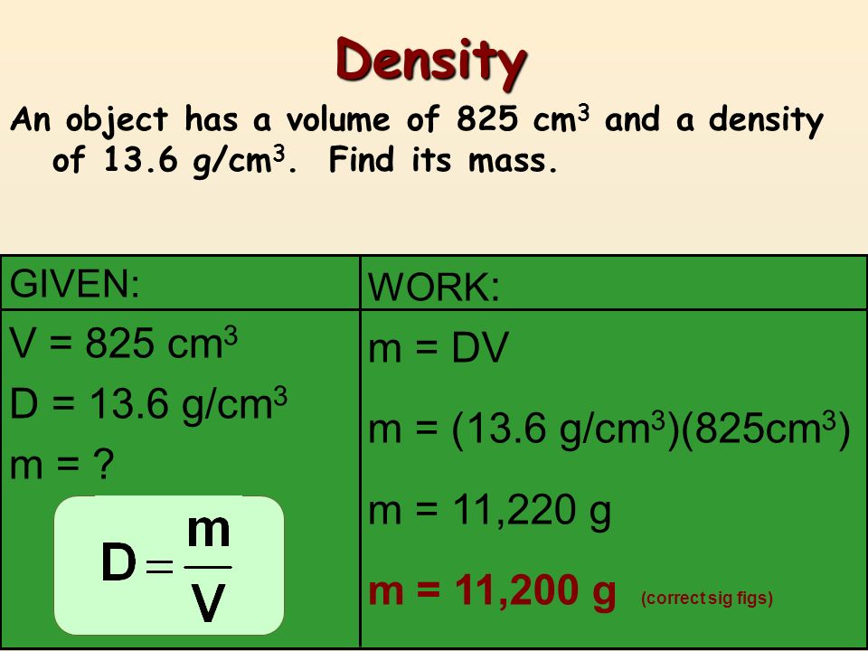 Density V = 825 cm3 m = DV D = 13.6 g/cm3 m = (13.6 g/cm3)(825cm3)