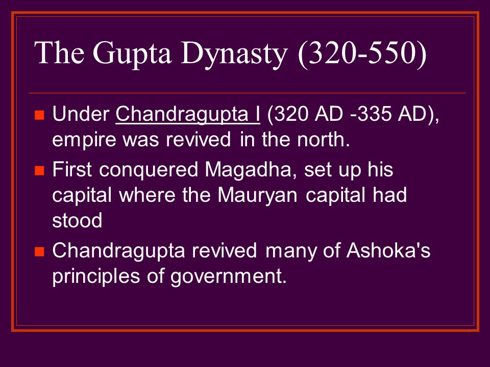 The Gupta Dynasty ( ) Under Chandragupta I (320 AD -335 AD), empire was revived in the north.