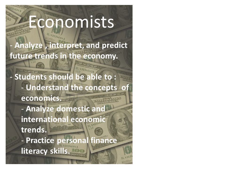 Economists Analyze , interpret, and predict future trends in the economy. Students should be able to :