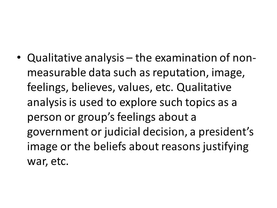 Qualitative analysis – the examination of non-measurable data such as reputation, image, feelings, believes, values, etc.