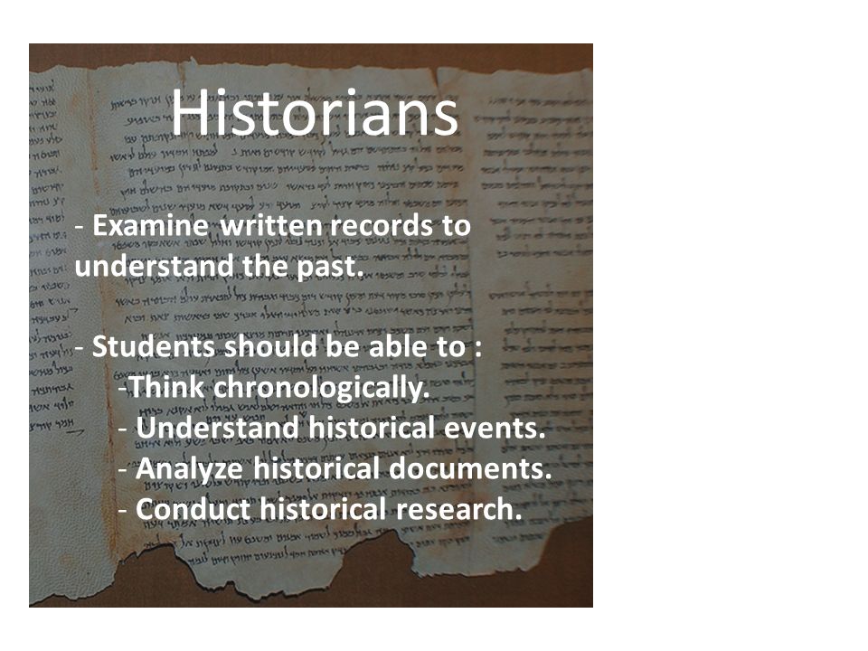 Historians Examine written records to understand the past.