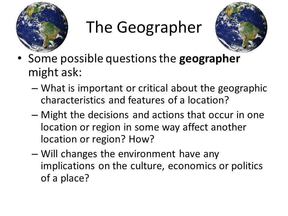 The Geographer Some possible questions the geographer might ask: