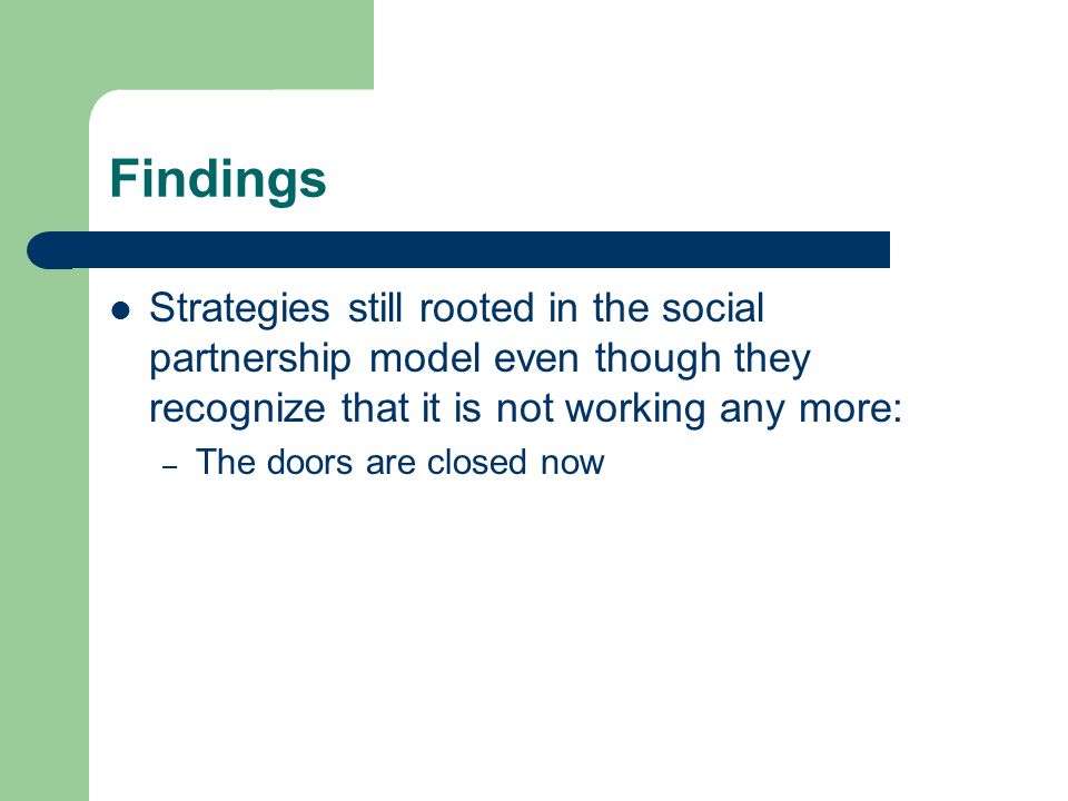 Findings Strategies still rooted in the social partnership model even though they recognize that it is not working any more: