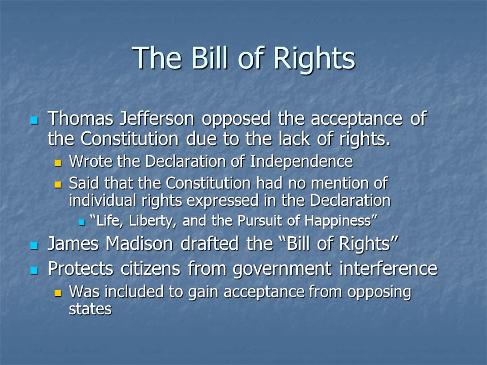 The Bill of Rights Thomas Jefferson opposed the acceptance of the Constitution due to the lack of rights.