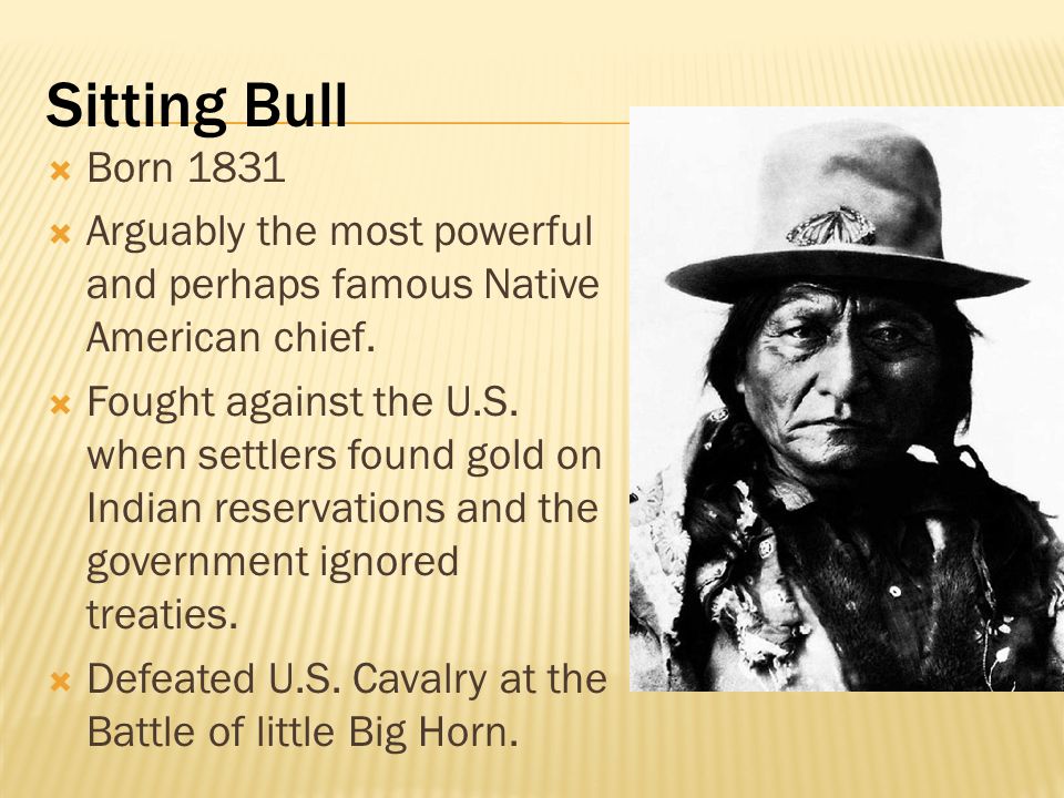 Sitting Bull Born Arguably the most powerful and perhaps famous Native American chief.