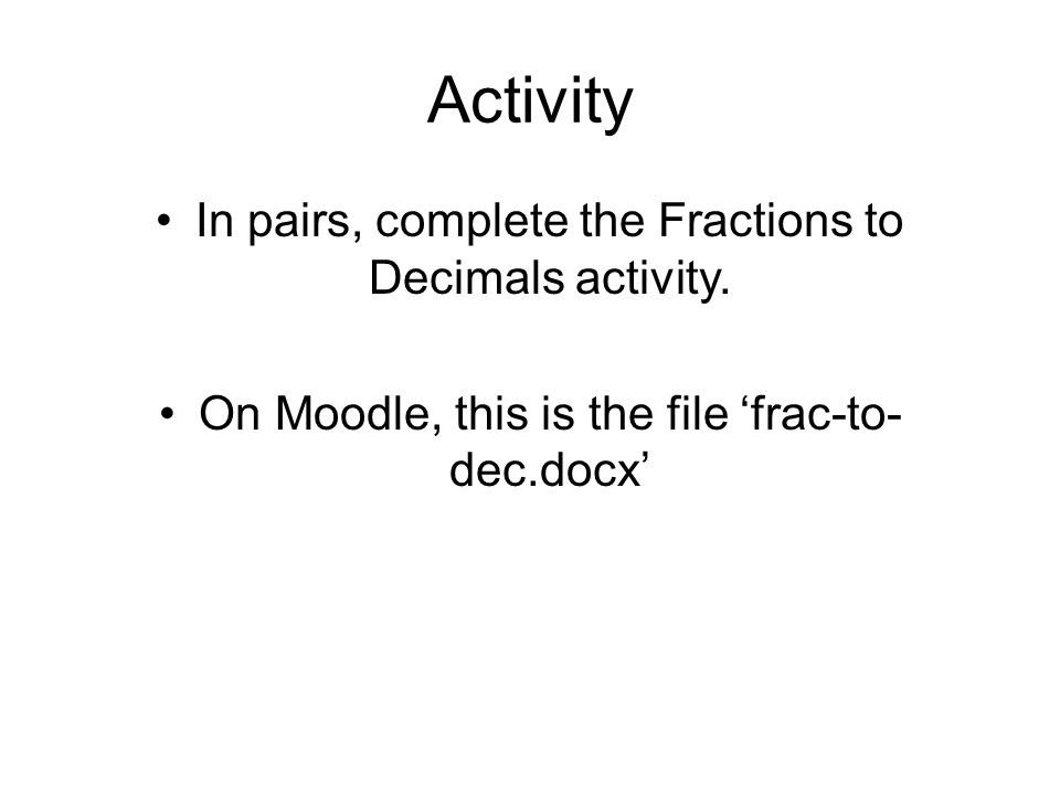 Activity In pairs, complete the Fractions to Decimals activity.