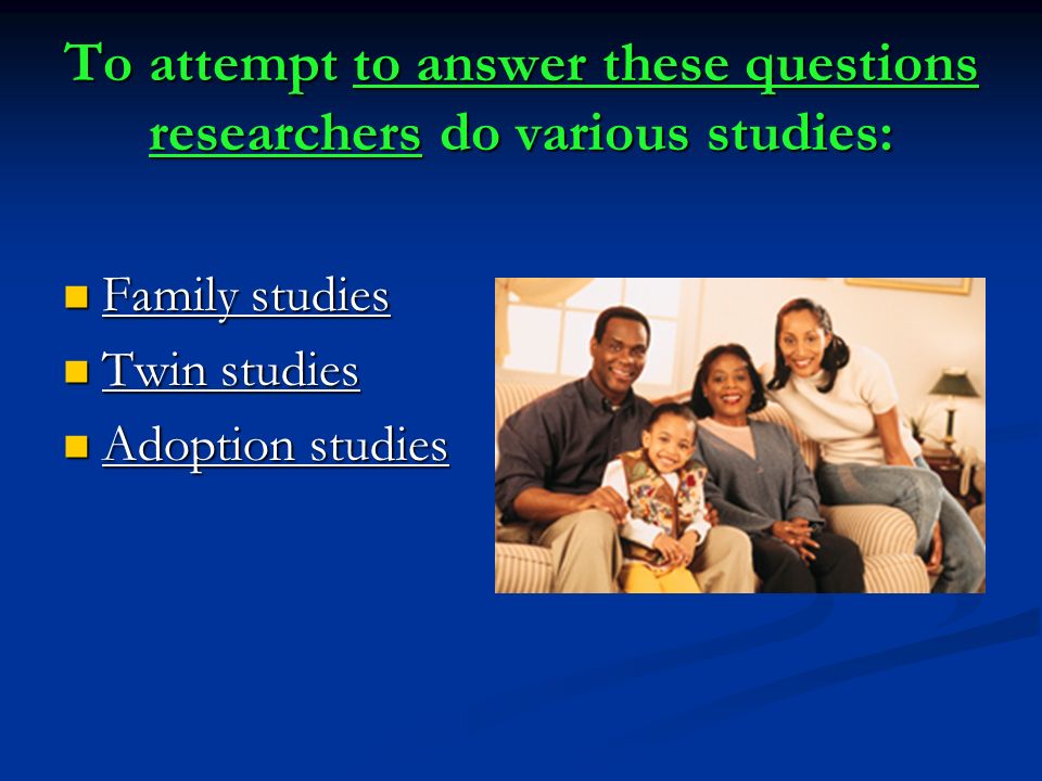To attempt to answer these questions researchers do various studies: