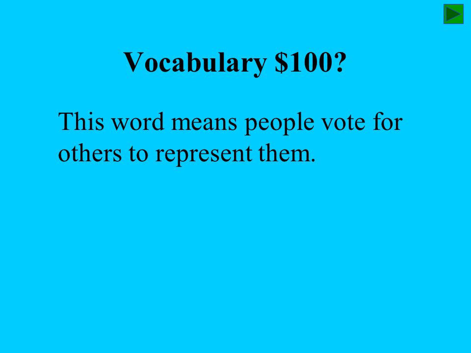 Vocabulary $100 This word means people vote for others to represent them.