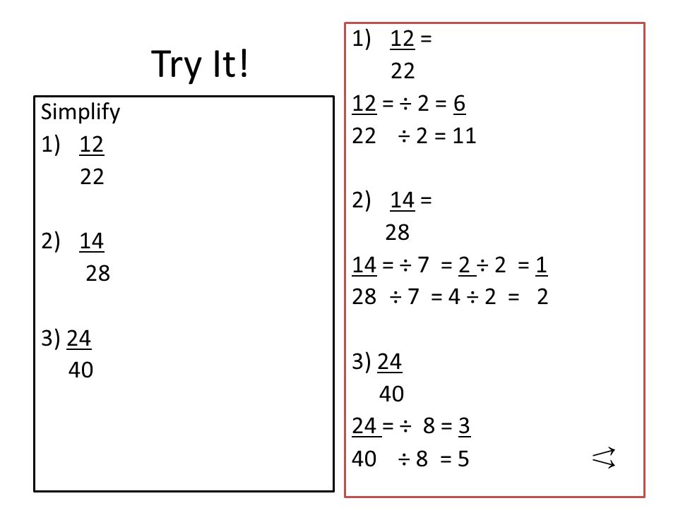 Try It! 12 = = ÷ 2 = 6 22 ÷ 2 = 11 Simplify 14 =
