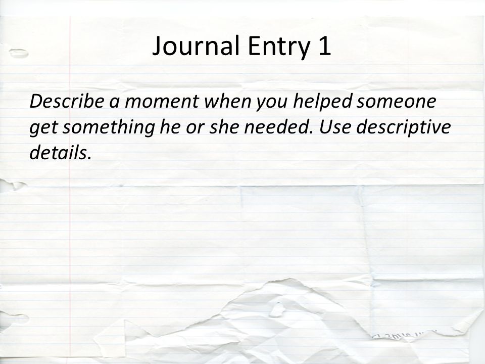 Journal Entry 1 Describe a moment when you helped someone get something he or she needed.