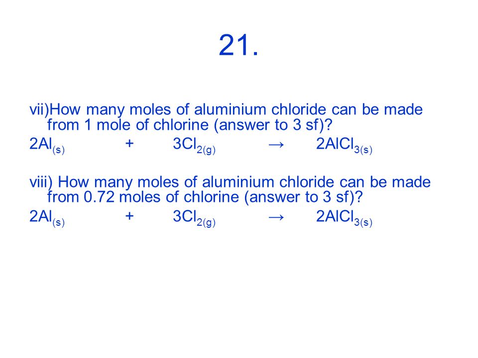 21. vii)How many moles of aluminium chloride can be made from 1 mole of chlorine (answer to 3 sf) 2Al(s) + 3Cl2(g) → 2AlCl3(s)