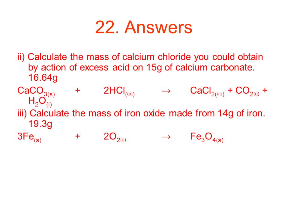22. Answers ii) Calculate the mass of calcium chloride you could obtain by action of excess acid on 15g of calcium carbonate g.