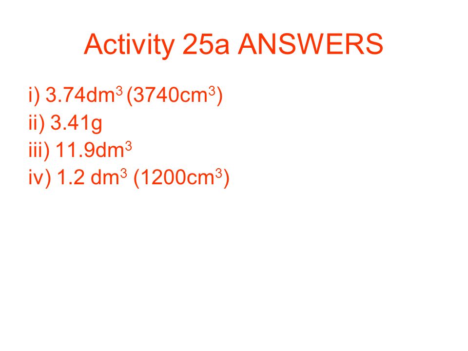 Activity 25a ANSWERS i) 3.74dm3 (3740cm3) ii) 3.41g iii) 11.9dm3