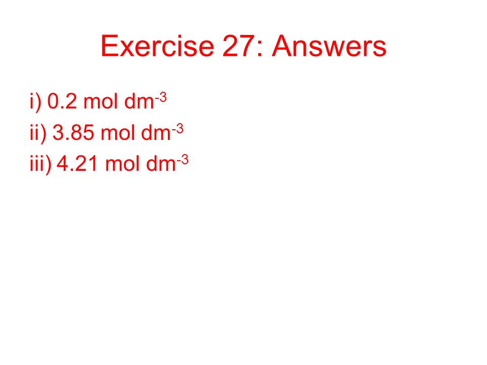 Exercise 27: Answers i) 0.2 mol dm-3 ii) 3.85 mol dm-3
