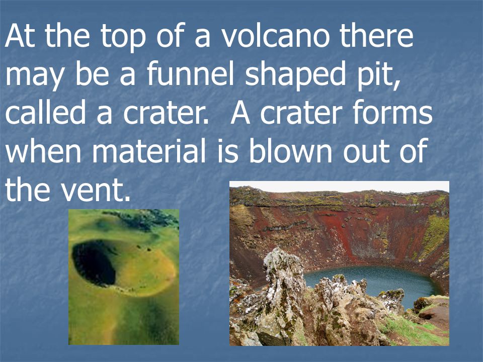 At the top of a volcano there may be a funnel shaped pit, called a crater.