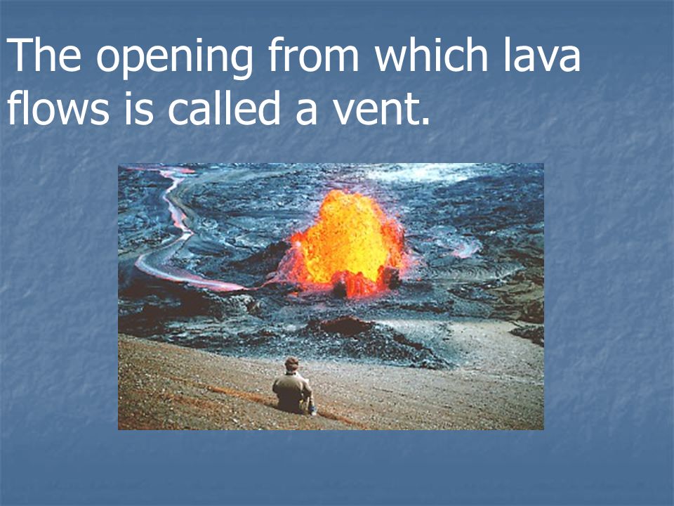 The opening from which lava flows is called a vent.