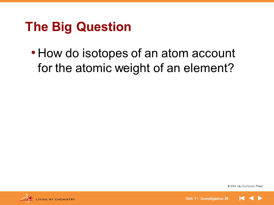 The Big Question How do isotopes of an atom account for the atomic weight of an element.