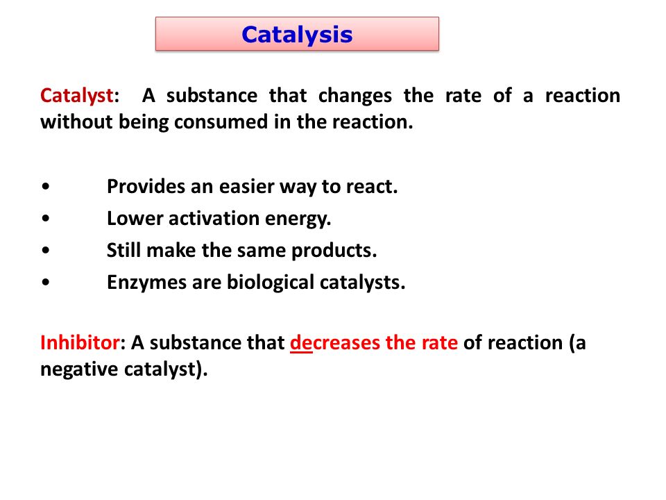 Catalysis Catalyst: A substance that changes the rate of a reaction without being consumed in the reaction.