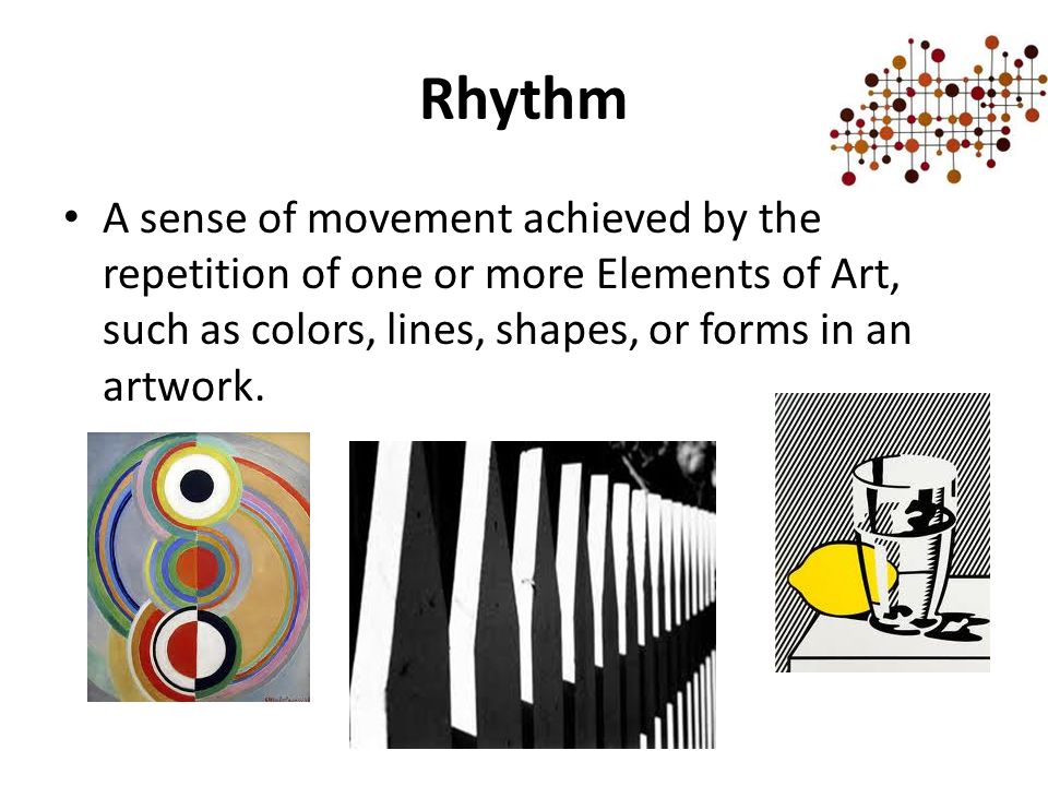 Rhythm A sense of movement achieved by the repetition of one or more Elements of Art, such as colors, lines, shapes, or forms in an artwork.