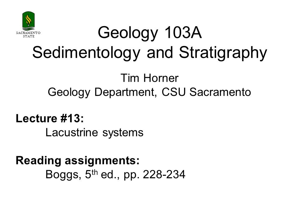 SACRAMENTO STATE. Geology 103A Sedimentology and Stratigraphy Tim Horner Geology Department, CSU Sacramento.