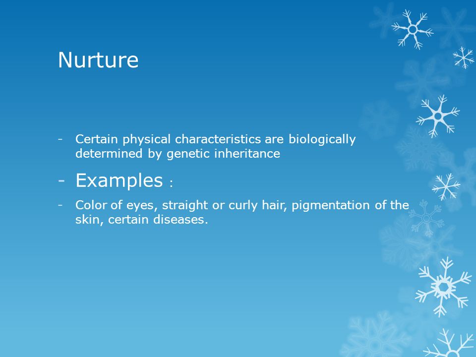 Nurture Certain physical characteristics are biologically determined by genetic inheritance. Examples :