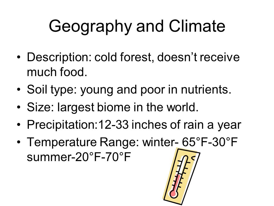 Geography and Climate Description: cold forest, doesn’t receive much food. Soil type: young and poor in nutrients.