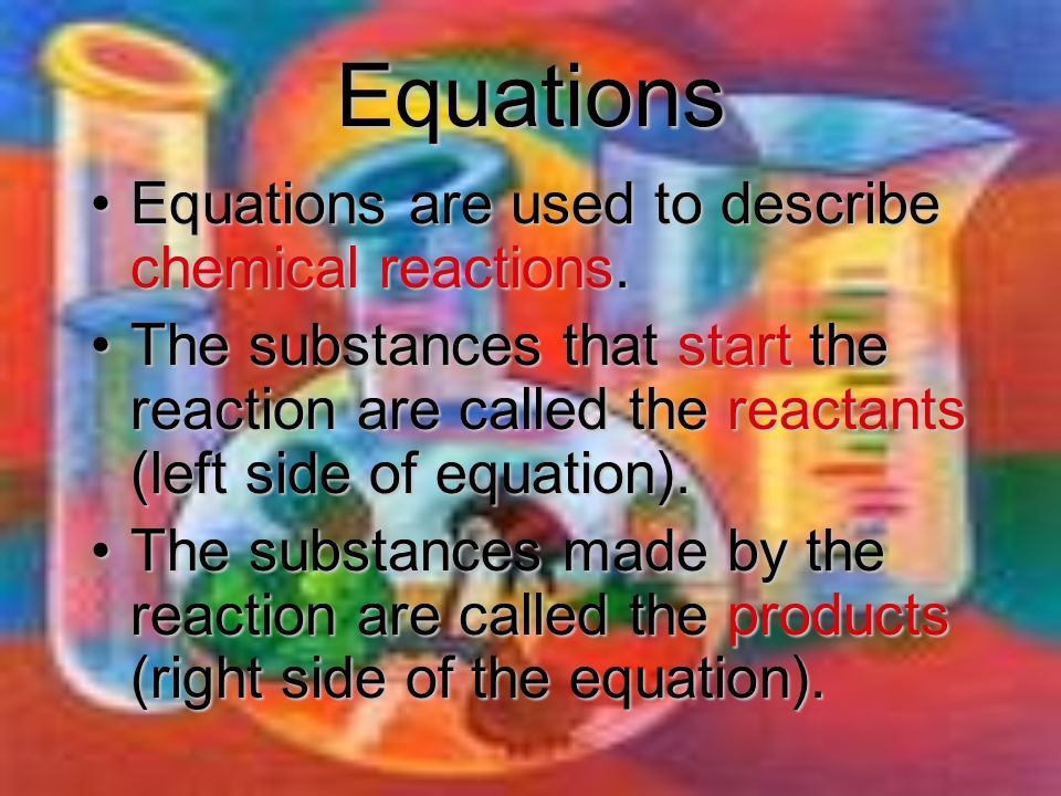 Equations Equations are used to describe chemical reactions.