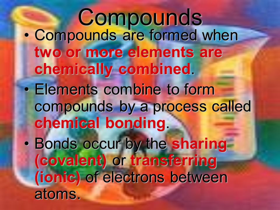 Compounds Compounds are formed when two or more elements are chemically combined.