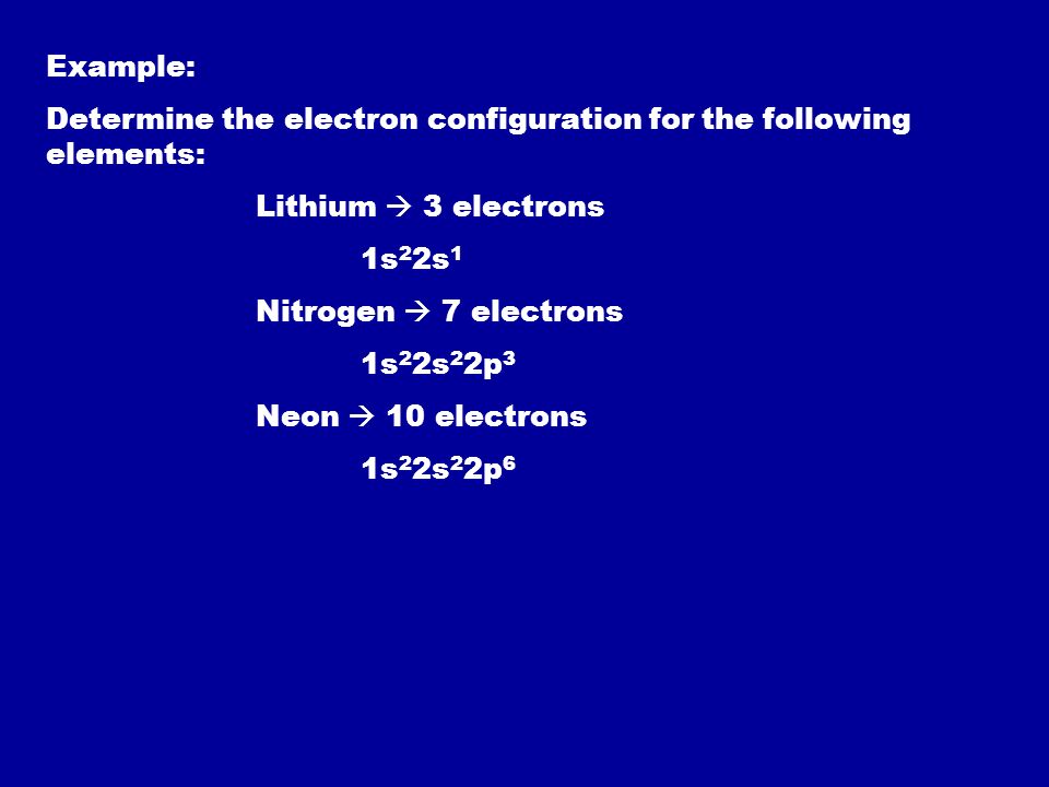 Example: Determine the electron configuration for the following elements: Lithium  3 electrons. 1s22s1.
