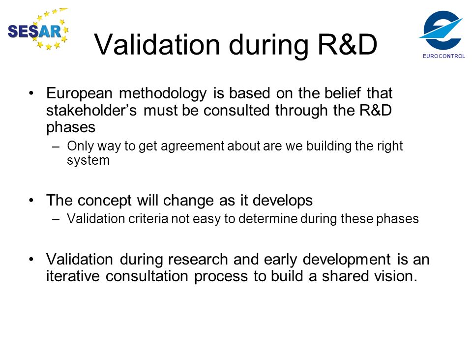 Validation during R&D European methodology is based on the belief that stakeholder’s must be consulted through the R&D phases.