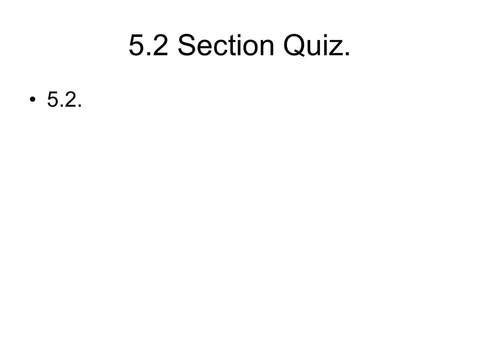 5.2 Section Quiz. 5.2.