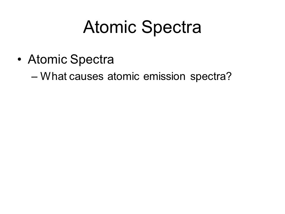 5.3 Atomic Spectra Atomic Spectra What causes atomic emission spectra