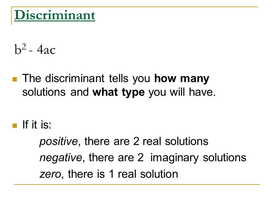 Discriminant b2 - 4ac The discriminant tells you how many solutions and what type you will have.