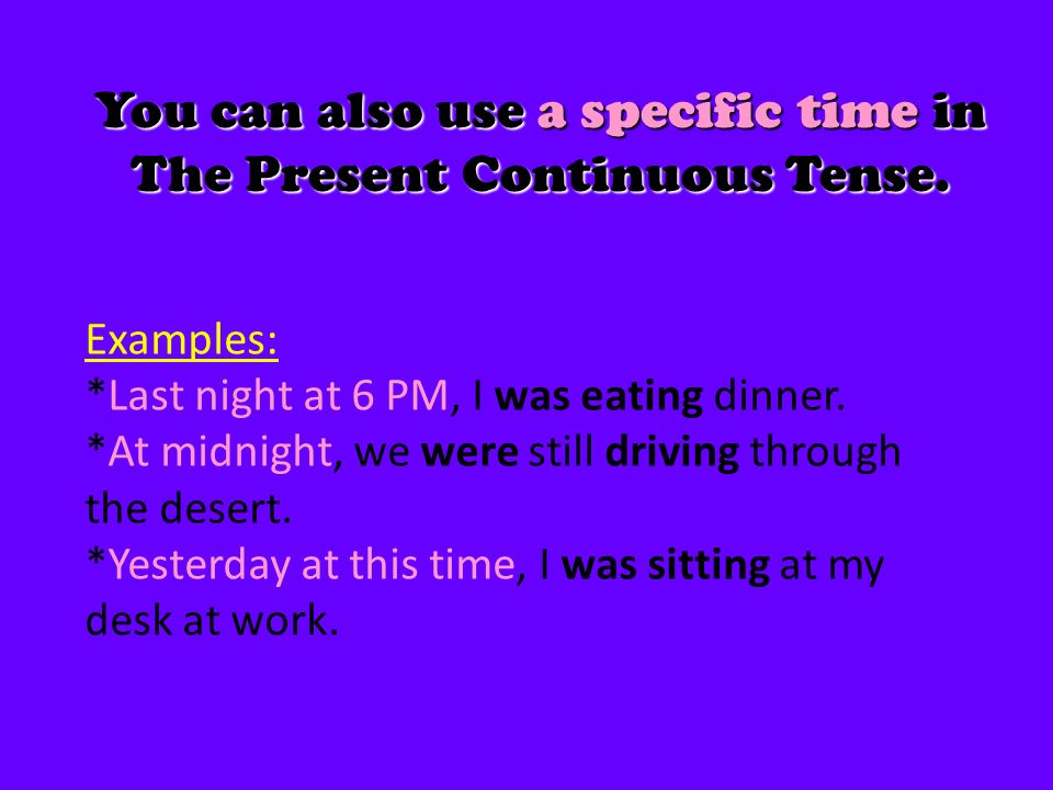 You can also use a specific time in The Present Continuous Tense.