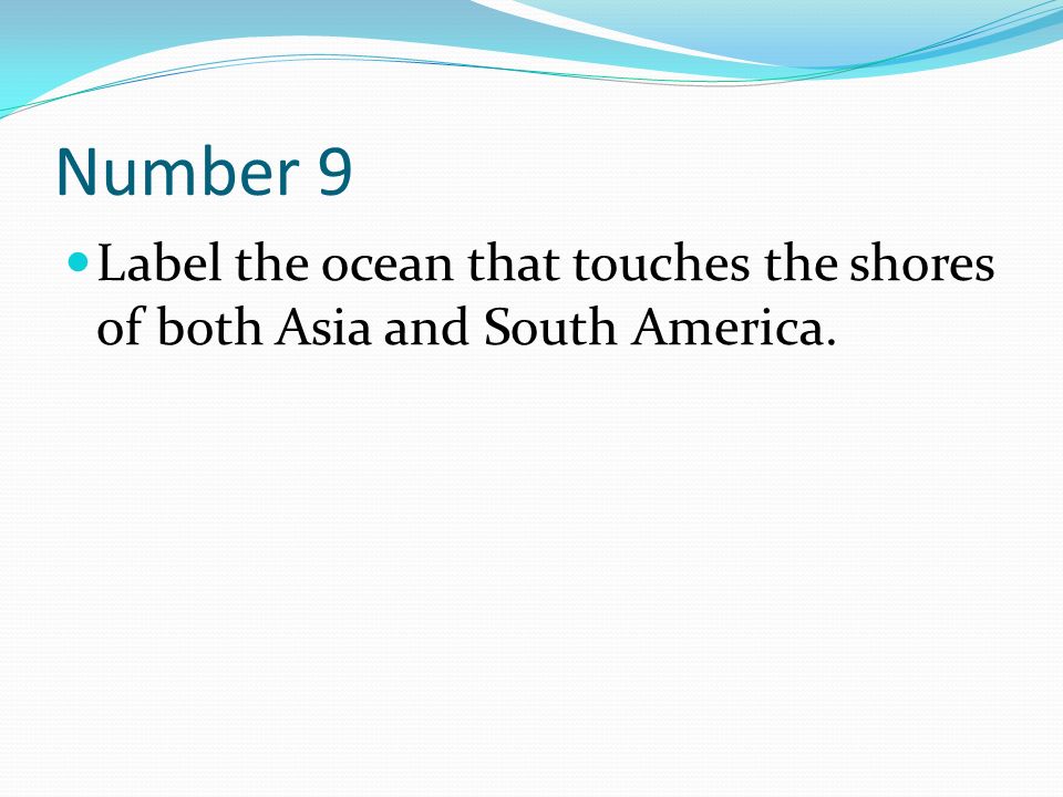Number 9 Label the ocean that touches the shores of both Asia and South America.
