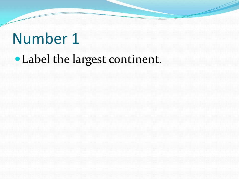 Number 1 Label the largest continent.