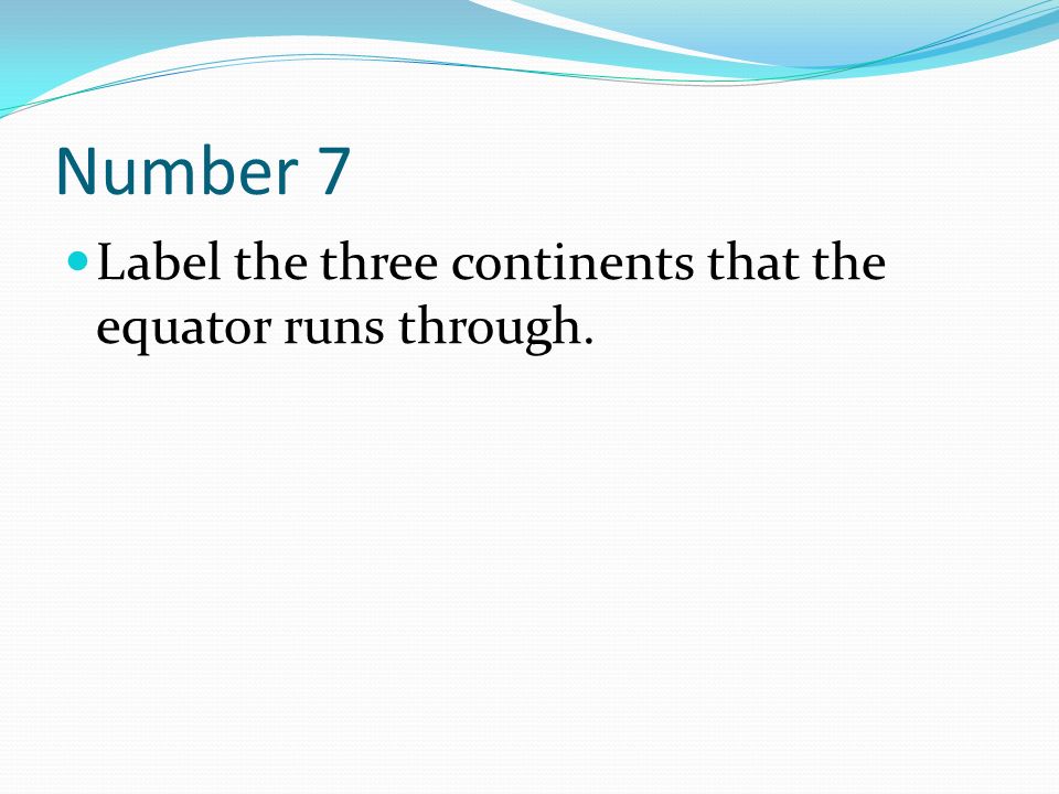 Number 7 Label the three continents that the equator runs through.