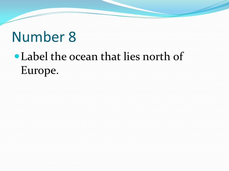 Number 8 Label the ocean that lies north of Europe.