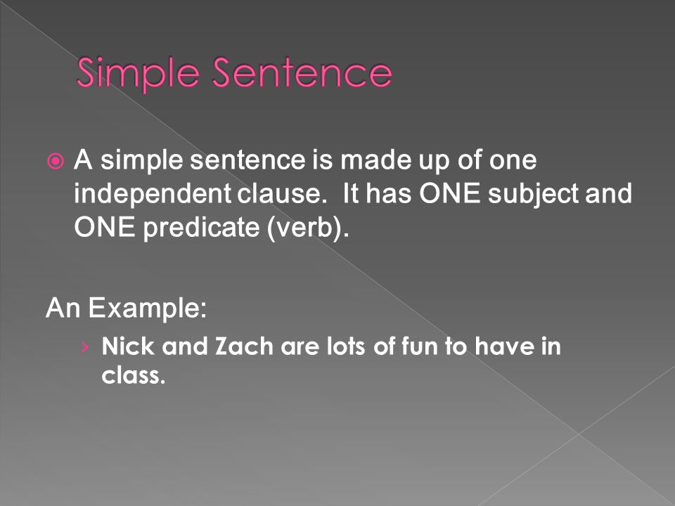 Simple Sentence A simple sentence is made up of one independent clause. It has ONE subject and ONE predicate (verb).