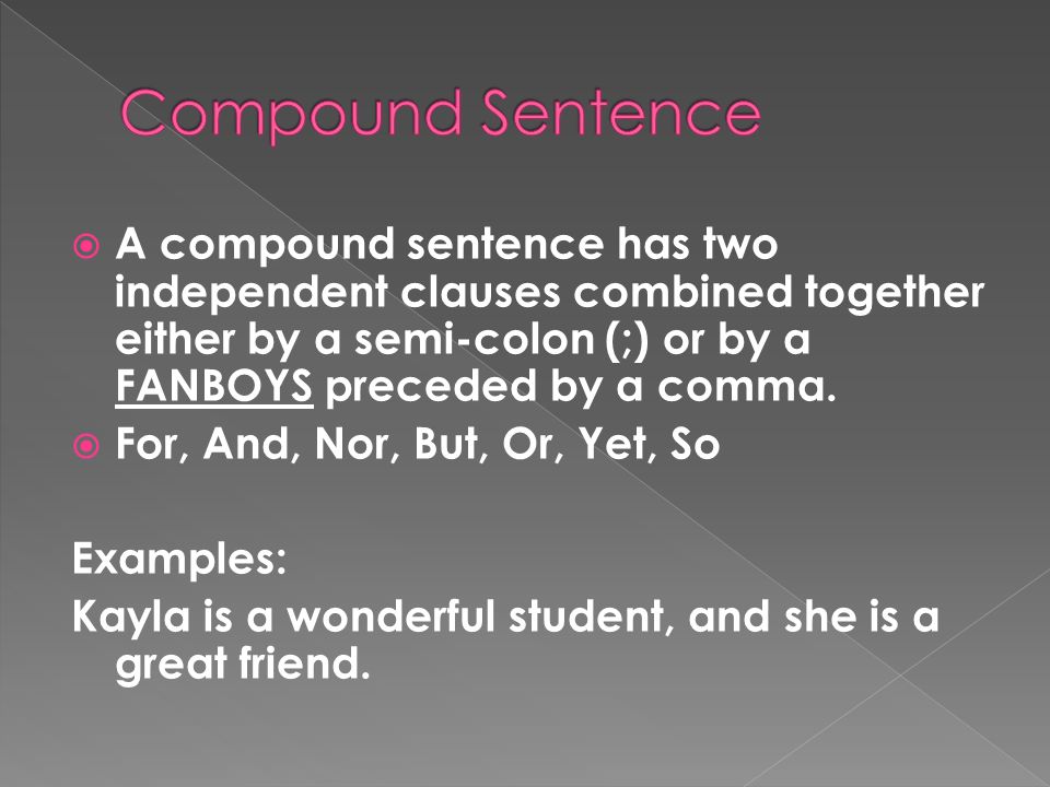Compound Sentence A compound sentence has two independent clauses combined together either by a semi-colon (;) or by a FANBOYS preceded by a comma.