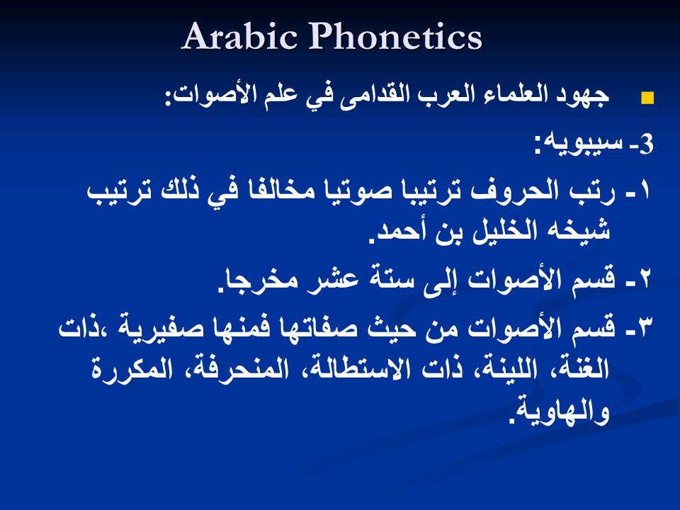 Arabic Phonetics جھود العلماء العرب القدامى في علم الأصوات: 3- سیبویه: ١- رتب الحروف ترتیبا صوتیا مخالفا في ذلك ترتیب شیخه الخلیل بن أحمد.