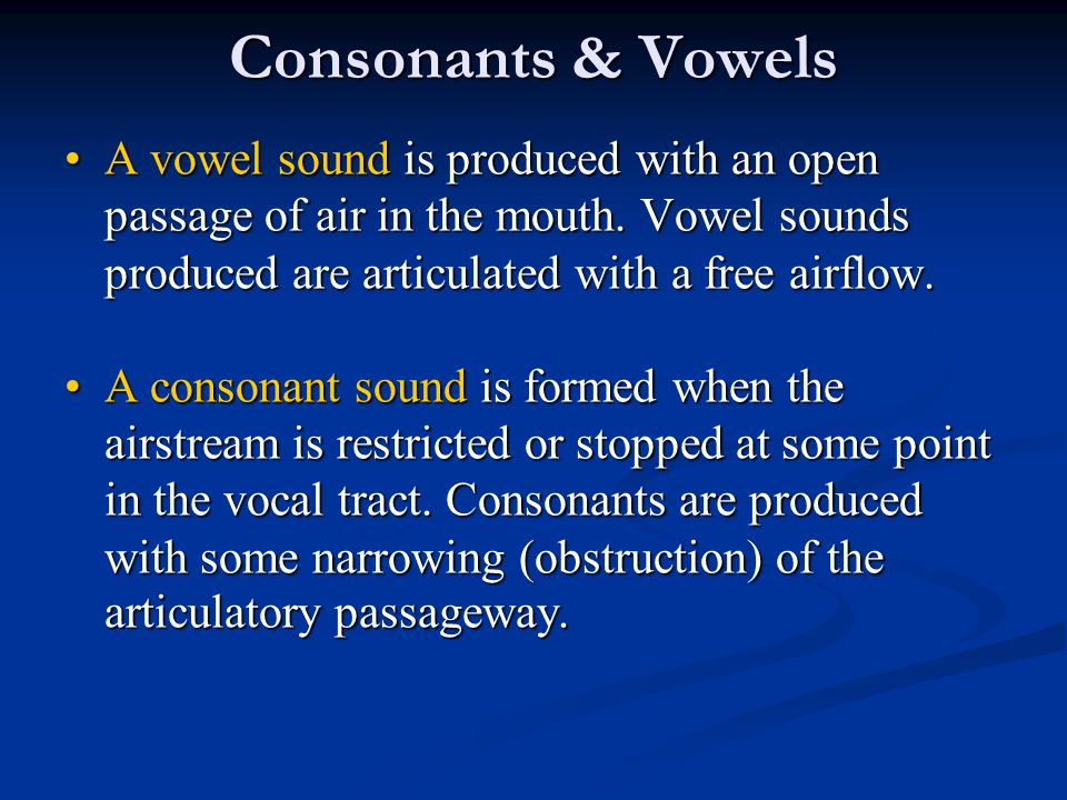 Consonants & Vowels A vowel sound is produced with an open passage of air in the mouth. Vowel sounds produced are articulated with a free airflow.