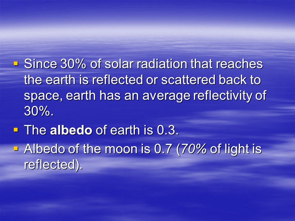 Since 30% of solar radiation that reaches the earth is reflected or scattered back to space, earth has an average reflectivity of 30%.