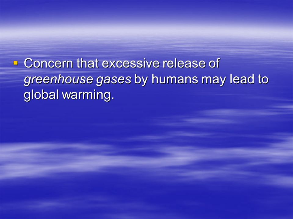 Concern that excessive release of greenhouse gases by humans may lead to global warming.