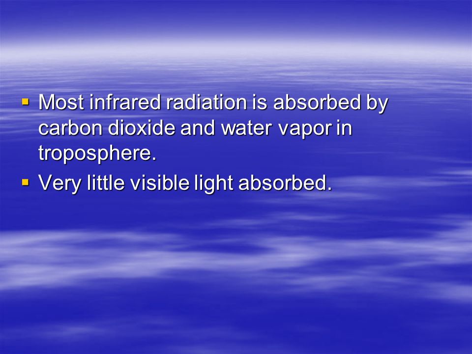 Most infrared radiation is absorbed by carbon dioxide and water vapor in troposphere.