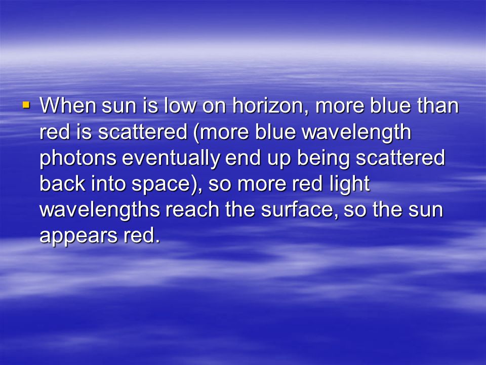 When sun is low on horizon, more blue than red is scattered (more blue wavelength photons eventually end up being scattered back into space), so more red light wavelengths reach the surface, so the sun appears red.