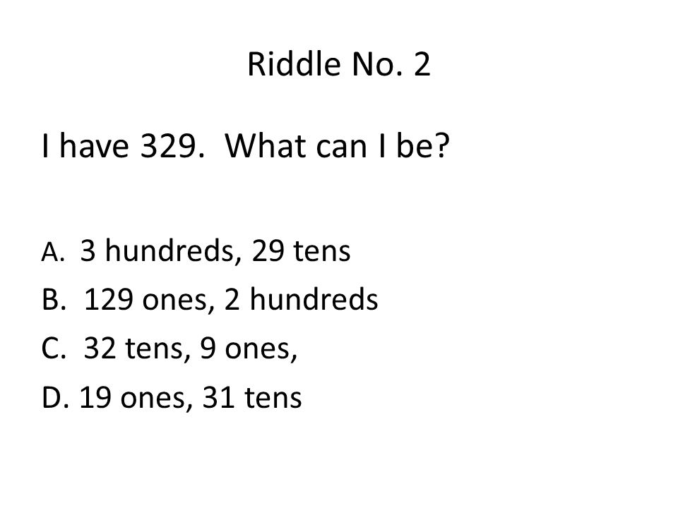 Riddle No. 2 I have 329. What can I be 129 ones, 2 hundreds