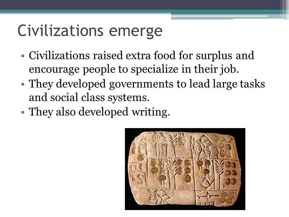 Civilizations emerge Civilizations raised extra food for surplus and encourage people to specialize in their job.